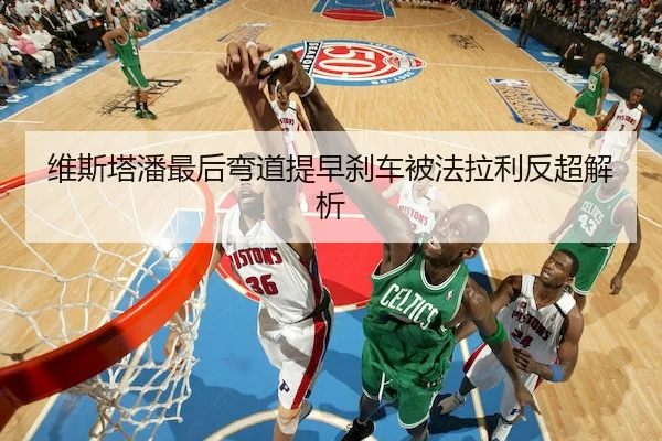 维斯塔潘最后弯道提早刹车被法拉利反超解析